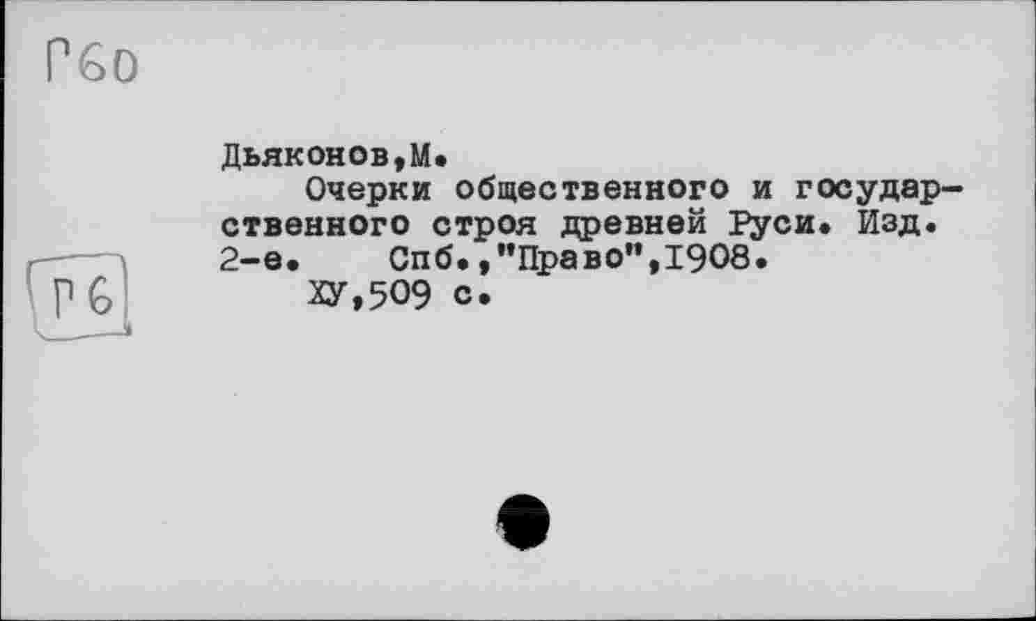 ﻿Гбо
Дьяконов,М.
Очерки общественного и государственного строя древней Руси. Изд. 2-е. Спб.,"Право”,1908.
ХУ,509 с.